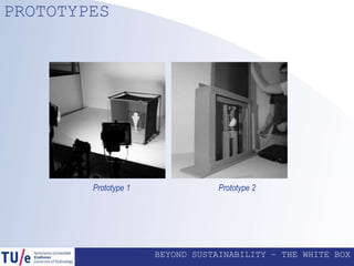 BEYOND SUSTAINABILITY – THE WHITE BOX
PROTOTYPES
Prototype 1 Prototype 2
 