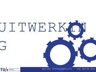 BEYOND SUSTAINABILITY – THE WHITE BOX
UITWERKIN
G
 
