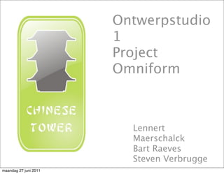 Ontwerpstudio
                       1
                       Project
                       Omniform



                         Lennert
                         Maerschalck
                         Bart Raeves
                         Steven Verbrugge
maandag 27 juni 2011
 