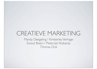 CREATIEVE MARKETING
  Mandy Deegeling / Kimberley Verhage
   Ewout Boers / Pieter-Jan Voskamp
            Thomas Dral




                                        1
 