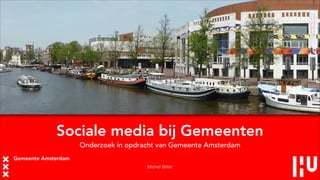 Sociale media bij Gemeenten
Onderzoek in opdracht van Gemeente Amsterdam
Michel Bitter

 