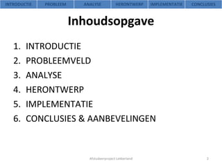 Inhoudsopgave INTRODUCTIE PROBLEEMVELD ANALYSE HERONTWERP IMPLEMENTATIE CONCLUSIES & AANBEVELINGEN Afstudeerproject Lekkerland INTRODUCTIE PROBLEEM ANALYSE HERONTWERP IMPLEMENTATIE CONCLUSIES 