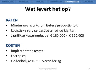Wat levert het op? BATEN Minder overwerkuren, betere productiviteit Logistieke service past beter bij de klanten Jaarlijkse kostenreductie: € 180.000 -  € 350.000 KOSTEN Implementatiekosten Lost sales Gedeeltelijke cultuurverandering Afstudeerproject Lekkerland INTRODUCTIE PROBLEEM ANALYSE HERONTWERP IMPLEMENTATIE CONCLUSIES 