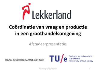 Coördinatie van vraag en productie in een groothandelsomgeving Afstudeerpresentatie  Afstudeerproject Lekkerland Wouter Zwagemakers, 29 februari 2008 