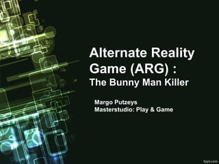 Alternate Reality
Game (ARG) :
The Bunny Man Killer
 Margo Putzeys
 Masterstudio: Play & Game
 