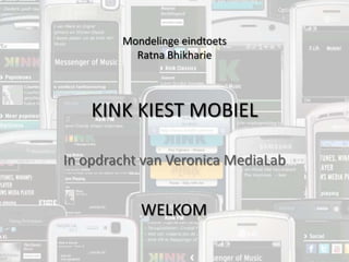 KINK KIEST MOBIEL In opdracht van Veronica MediaLab Mondelinge eindtoets Ratna Bhikharie WELKOM 