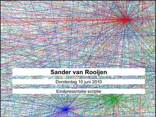 Sander van Rooijen Donderdag 10 juni 2010 Eindpresentatie scriptie 