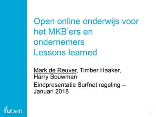 1
Open online onderwijs voor
het MKB’ers en
ondernemers
Lessons learned
Mark de Reuver, Timber Haaker,
Harry Bouwman
Eindpresentatie Surfnet regeling –
Januari 2018
 