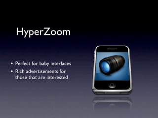 HyperZoom

•   Perfect for baby interfaces
•   Rich advertisements for
    those that are interested
 
