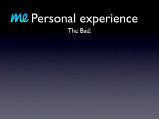 Personal experience
      The Bad:
 