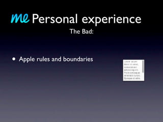 Personal experience
                   The Bad:



• Apple rules and boundaries
 