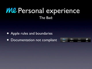 Personal experience
                  The Bad:



• Apple rules and boundaries
• Documentation not compliant
 