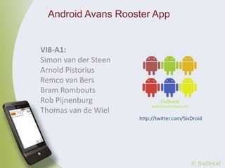 Android Avans Rooster App VI8-A1: Simon van der Steen Arnold Pistorius Remco van Bers Bram Rombouts Rob Pijnenburg Thomas van de Wiel http://twitter.com/SixDroid 