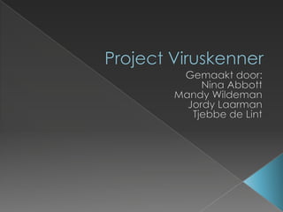 Project Viruskenner Gemaakt door: Nina Abbott Mandy Wildeman Jordy Laarman Tjebbe de Lint 