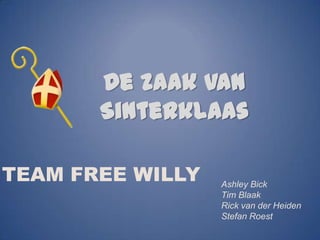 De zaak van
       Sinterklaas

TEAM FREE WILLY   Ashley Bick
                  Tim Blaak
                  Rick van der Heiden
                  Stefan Roest
 