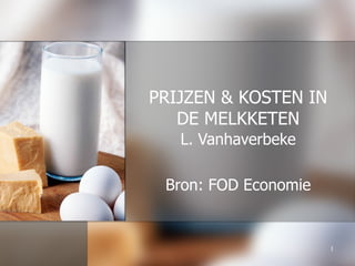 PRIJZEN & KOSTEN IN DE MELKKETEN L. Vanhaverbeke Bron: FOD Economie 