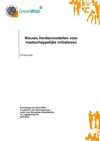 Nieuwe Verdienmodellen voor
     maatschappelijke initiatieven


Eindrapportage




Een project van GreenWish
in opdracht van het programma
Leren voor Duurzame Ontwikkeling
van Agentschap NL
april 2012.
 