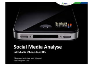 Social	
  Media	
  Analyse	
  
Introduc3e	
  iPhone	
  door	
  KPN	
  

29	
  november	
  tot	
  en	
  met	
  3	
  januari	
  
Opdrachtgever:	
  KPN	
  
 
