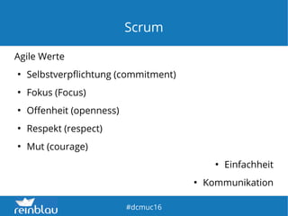 fd
#dcmuc16
Scrum
Agile Werte
●
Selbstverpflichtung (commitment)
●
Fokus (Focus)
●
Offenheit (openness)
●
Respekt (respect)
●
Mut (courage)
●
Einfachheit
●
Kommunikation
 