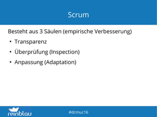 fd
#dcmuc16
Scrum
Besteht aus 3 Säulen (empirische Verbesserung)
●
Transparenz
●
Überprüfung (Inspection)
●
Anpassung (Adaptation)
 