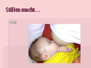 müde Stillen macht… 