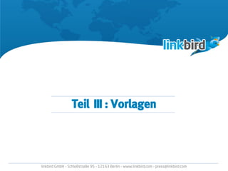 Teil III : Vorlagen
linkbird GmbH – Schloßstraße 95 – 12163 Berlin – www.linkbird.com – press@linkbird.com
 
