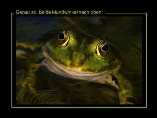 Genau so, beide Mundwinkel nach oben! 