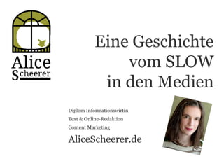 Eine Geschichte
vom SLOW
in den Medien
Diplom Informationswirtin
Text & Online-Redaktion
Content Marketing
AliceScheerer.de
 