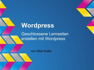 Wordpress
Geschlossene Lernseiten
erstellen mit Wordpress
von Elke Koller
 