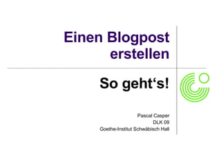 Einen Blogpost erstellen So geht‘s! Pascal Casper DLK 09 Goethe-Institut Schwäbisch Hall 