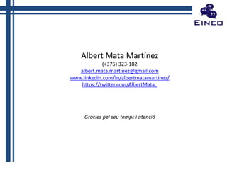 Albert Mata Martínez
(+376) 323-182
albert.mata.martinez@gmail.com
www.linkedin.com/in/albertmatamartinez/
https://twitter.com/AlbertMata_

Gràcies pel seu temps i atenció

 