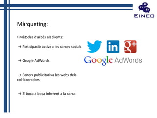 Màrqueting:
▪ Mètodes d’accés als clients:
→ Participació activa a les xarxes socials

→ Google AdWords

→ Baners publicitaris a les webs dels
col·laboradors

→ El boca a boca inherent a la xarxa

 