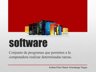 software
Conjunto de programas que permiten a la
computadora realizar determinadas tareas.
Joohan Einer Hamir Artunduaga Vargas
 