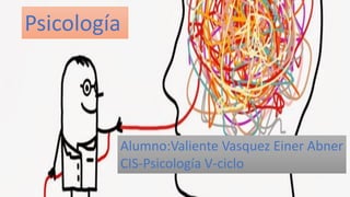 Psicología
Alumno:Valiente Vasquez Einer Abner
CIS-Psicología V-ciclo
 