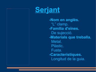 file:///mnt/temp/oo/Baixades/presse-manche-large.jpg




                                                       Serjant
                                                          -Nom en anglès.
                                                           “L” clamp.
                                                          -Família d'eïnes.
                                                           De sujecció.
                                                          -Materials que treballa.
                                                           Metal.
                                                           Plàstic.
                                                           Fusta.
                                                          -Característiques.
                                                           Longitud de la guia.
 