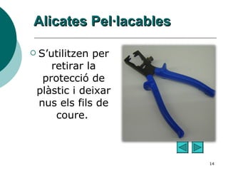 Alicates Pel·lacables S’utilitzen per retirar la protecció de plàstic i deixar nus els fils de coure.   