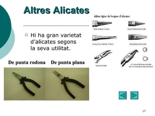 Altres Alicates Hi ha gran varietat d’alicates segons la seva utilitat. De punta rodona De punta plana 