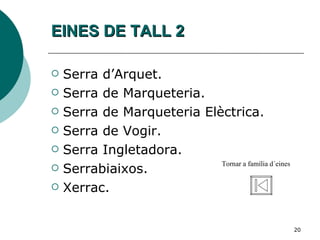 EINES DE TALL 2 Serra d’Arquet. Serra de Marqueteria. Serra de Marqueteria Elèctrica. Serra de Vogir. Serra Ingletadora. Serrabiaixos. Xerrac. Tornar a família d´eines 
