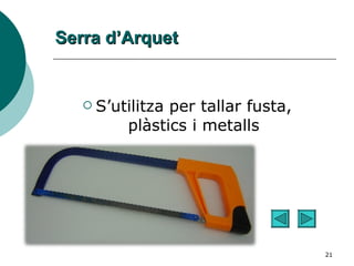 Serra d’Arquet S’utilitza per tallar fusta, plàstics i metalls 