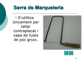 Serra de Marqueteria S’utilitza únicament per tallar contraplacat i xapa de fusta de poc gruix. 