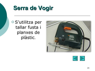 Serra de Vogir S’utilitza per tallar fusta i planxes de plàstic . 
