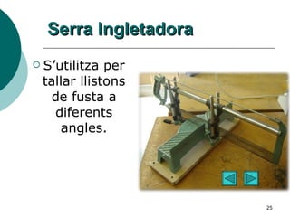 Serra Ingletadora S’utilitza per tallar llistons de fusta a diferents angles. 