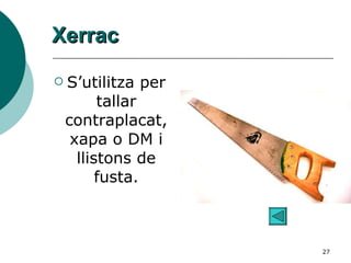 Xerrac S’utilitza per tallar contraplacat, xapa o DM i llistons de fusta. 