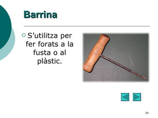 Barrina S’utilitza per fer forats a la fusta o al plàstic. 