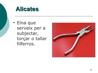Alicates Eina que serveix per a subjectar, torçar o tallar filferros.  