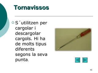 Tornavissos S´utilitzen per cargolar i descargolar cargols. Hi ha de molts tipus diferents segons la seva punta . 