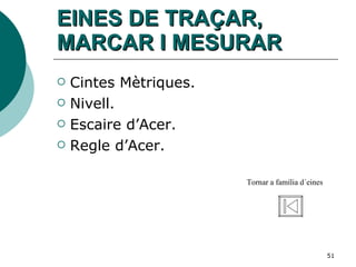 EINES DE TRAÇAR, MARCAR I MESURAR Cintes Mètriques. Nivell. Escaire d’Acer. Regle d’Acer. Tornar a família d´eines 