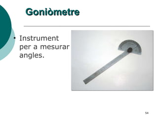 Goniòmetre Instrument per a mesurar angles. 