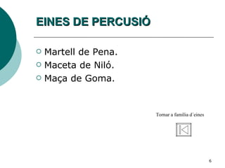 EINES DE PERCUSIÓ Martell de Pena. Maceta de Niló. Maça de Goma. Tornar a família d´eines 