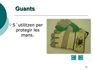 Guants S´utilitzen per protegir les mans. 
